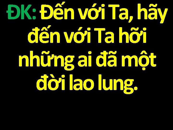 ĐK: Đến với Ta, hãy đến với Ta hỡi những ai đã một đời