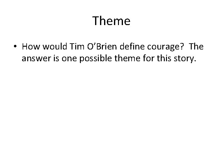 Theme • How would Tim O’Brien define courage? The answer is one possible theme Theme • How would Tim O’Brien define courage? The answer is one possible theme