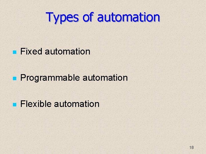 Types of automation Fixed automation Programmable automation Flexible automation 18 Types of automation Fixed automation Programmable automation Flexible automation 18