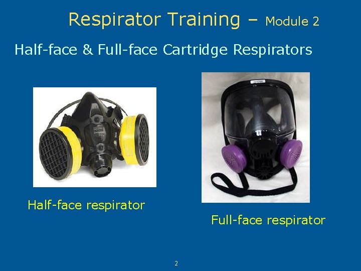 Respirator Training – Module 2 Half-face & Full-face Cartridge Respirators Half-face respirator Full-face respirator