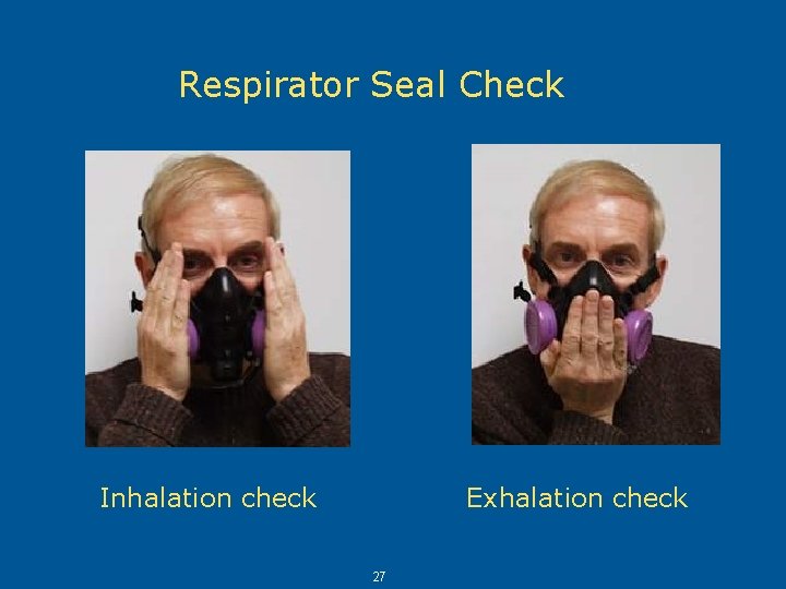 Respirator Seal Check Whenever you first put on a respirator, you must do a