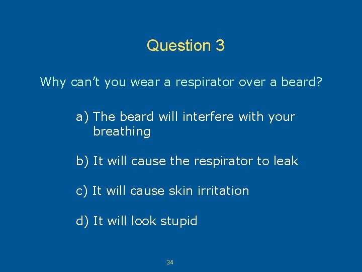 Question 3 Why can’t you wear a respirator over a beard? a) The beard