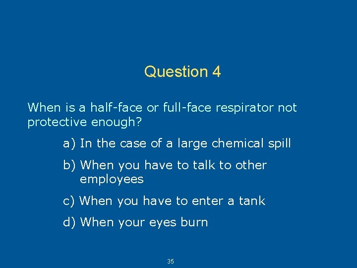 Question 4 When is a half-face or full-face respirator not protective enough? a) In