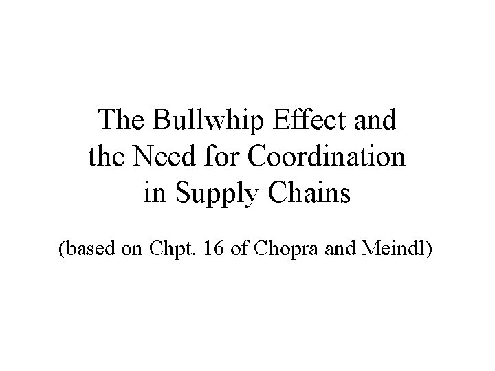 The Bullwhip Effect and the Need for Coordination in Supply Chains (based on Chpt.