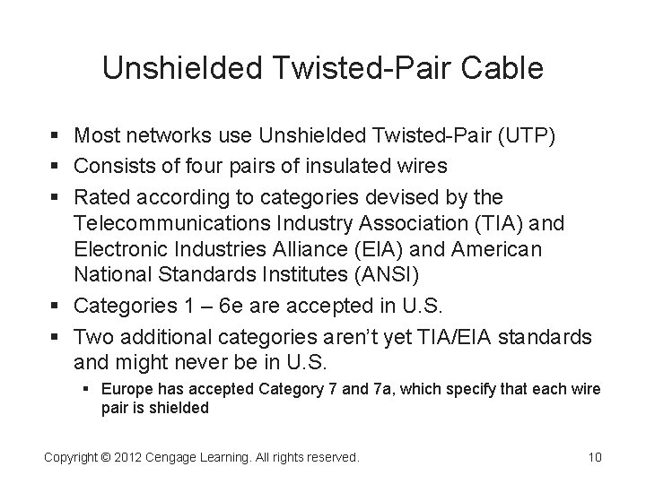 Unshielded Twisted-Pair Cable Most networks use Unshielded Twisted-Pair (UTP) Consists of four pairs of