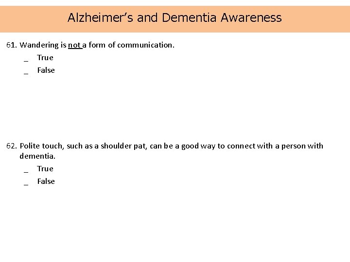 Alzheimer’s and Dementia Awareness 61. Wandering is not a form of communication. _ True