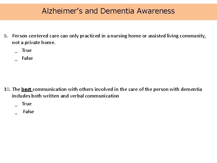 Alzheimer’s and Dementia Awareness 9. Person centered care can only practiced in a nursing