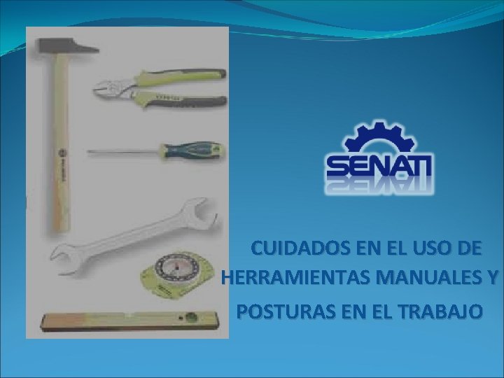 CUIDADOS EN EL USO DE HERRAMIENTAS MANUALES Y POSTURAS EN EL TRABAJO CUIDADOS EN EL USO DE HERRAMIENTAS MANUALES Y POSTURAS EN EL TRABAJO