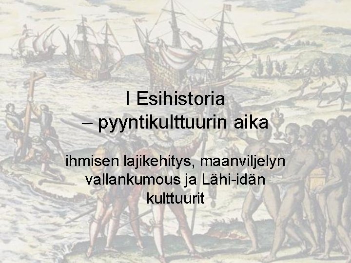 I Esihistoria – pyyntikulttuurin aika ihmisen lajikehitys, maanviljelyn vallankumous ja Lähi-idän kulttuurit 