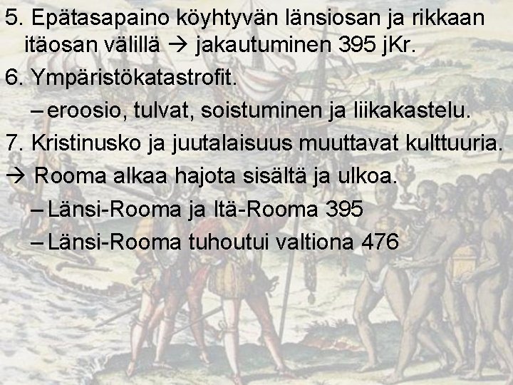 5. Epätasapaino köyhtyvän länsiosan ja rikkaan itäosan välillä jakautuminen 395 j. Kr. 6. Ympäristökatastrofit.