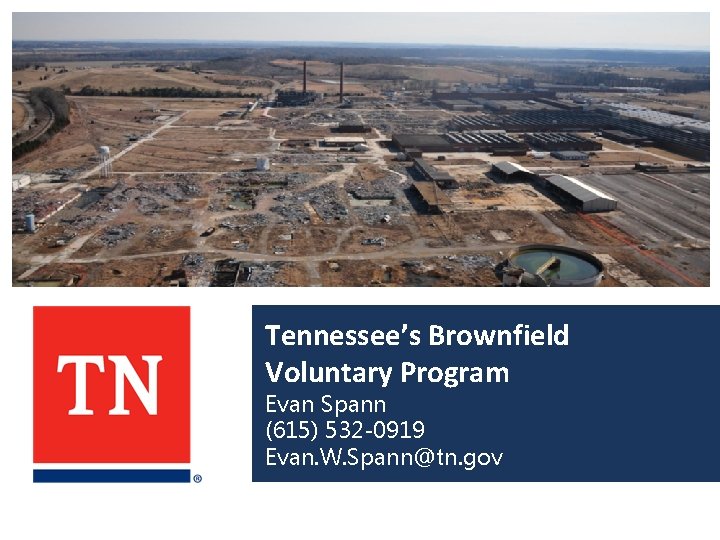 Tennessee’s Brownfield Voluntary Program Evan Spann (615) 532 -0919 Evan. W. Spann@tn. gov 