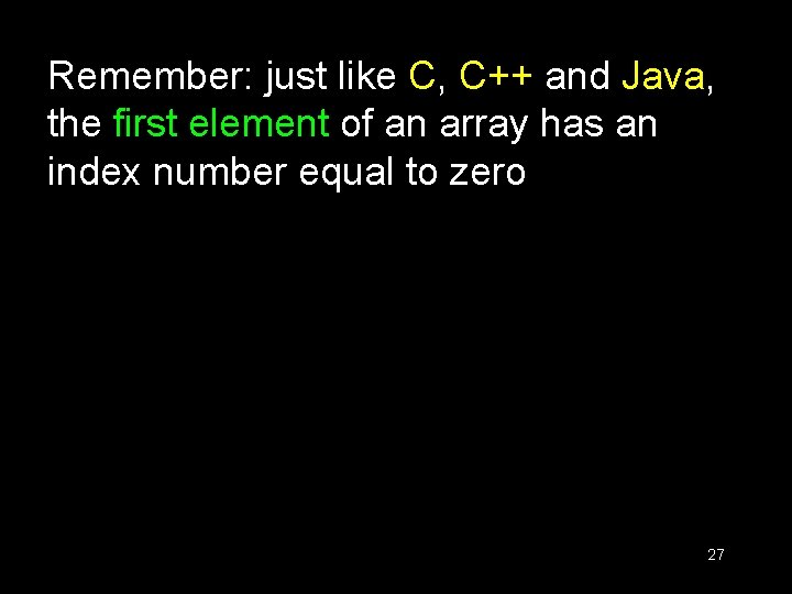 Remember: just like C, C++ and Java, the first element of an array has Remember: just like C, C++ and Java, the first element of an array has