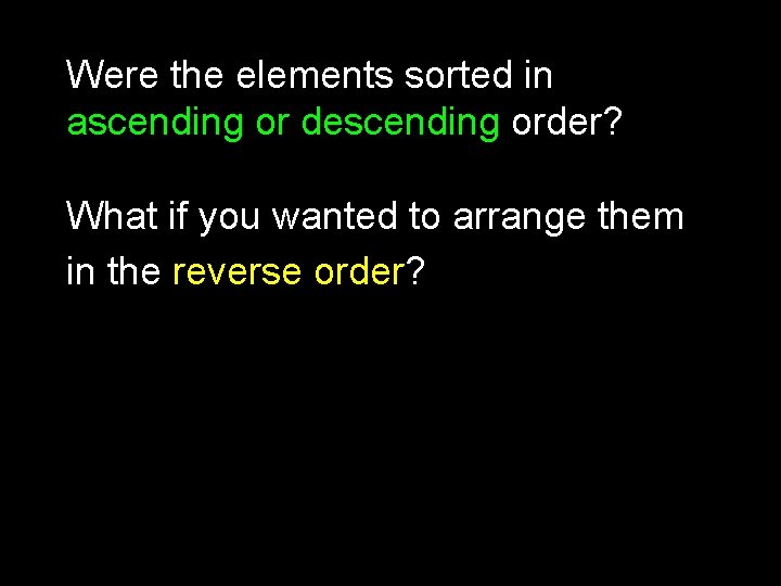 Were the elements sorted in ascending or descending order? What if you wanted to Were the elements sorted in ascending or descending order? What if you wanted to