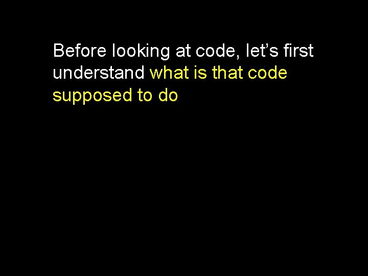 Before looking at code, let’s first understand what is that code supposed to do Before looking at code, let’s first understand what is that code supposed to do