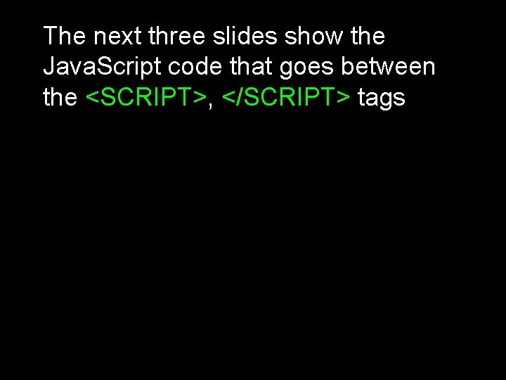 The next three slides show the Java. Script code that goes between the <SCRIPT>, The next three slides show the Java. Script code that goes between the <SCRIPT>,