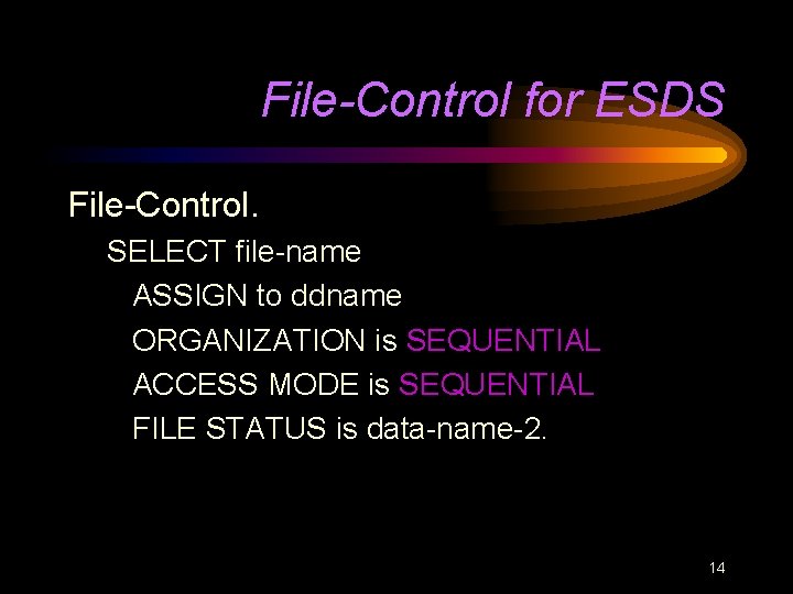 File-Control for ESDS File-Control. SELECT file-name ASSIGN to ddname ORGANIZATION is SEQUENTIAL ACCESS MODE