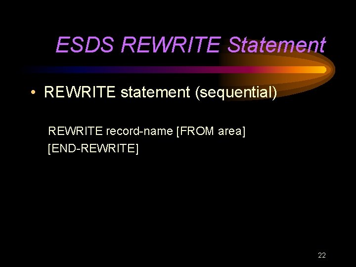 ESDS REWRITE Statement • REWRITE statement (sequential) REWRITE record-name [FROM area] [END-REWRITE] 22 