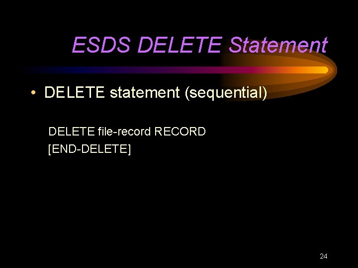 ESDS DELETE Statement • DELETE statement (sequential) DELETE file-record RECORD [END-DELETE] 24 