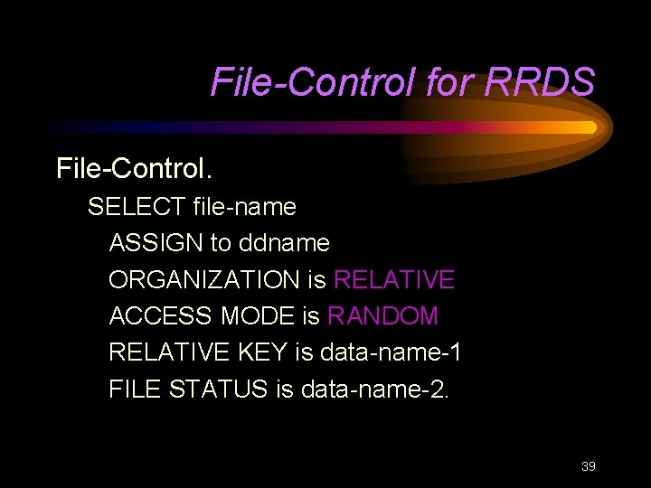 File-Control for RRDS File-Control. SELECT file-name ASSIGN to ddname ORGANIZATION is RELATIVE ACCESS MODE