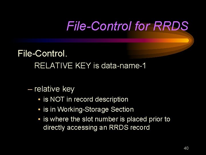 File-Control for RRDS File-Control. RELATIVE KEY is data-name-1 – relative key • is NOT