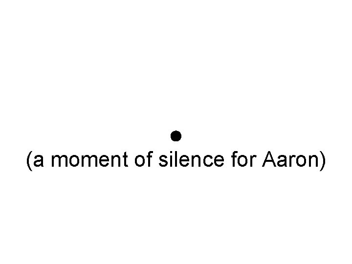 • (a moment of silence for Aaron) • (a moment of silence for Aaron)