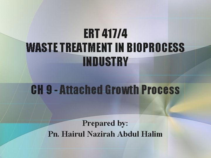 ERT 417/4 WASTE TREATMENT IN BIOPROCESS INDUSTRY CH 9 - Attached Growth Process Prepared