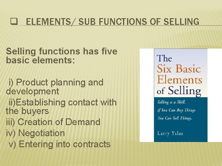 q ELEMENTS/ SUB FUNCTIONS OF SELLING Selling functions has five basic elements: i) Product