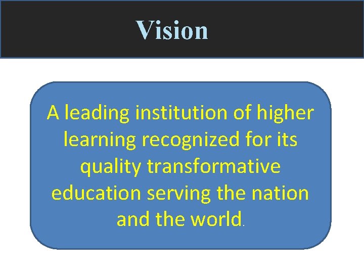 Vision A leading institution of higher learning recognized for its quality transformative education serving