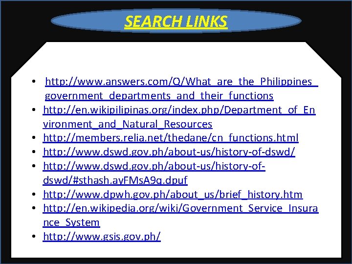 SEARCH LINKS • http: //www. answers. com/Q/What_are_the_Philippines_ government_departments_and_their_functions • http: //en. wikipilipinas. org/index. php/Department_of_En