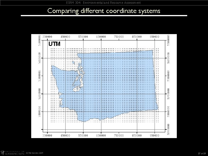 ESRM 304: Environmental and Resource Assessment Comparing different coordinate systems © Phil Hurvitz, 2009