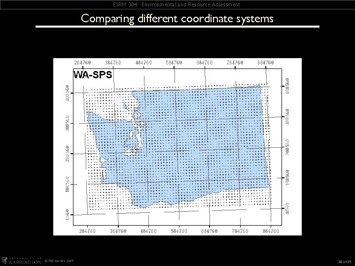 ESRM 304: Environmental and Resource Assessment Comparing different coordinate systems © Phil Hurvitz, 2009