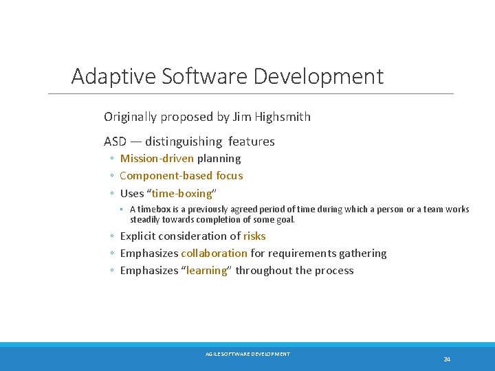 Adaptive Software Development Originally proposed by Jim Highsmith ASD — distinguishing features ◦ Mission-driven