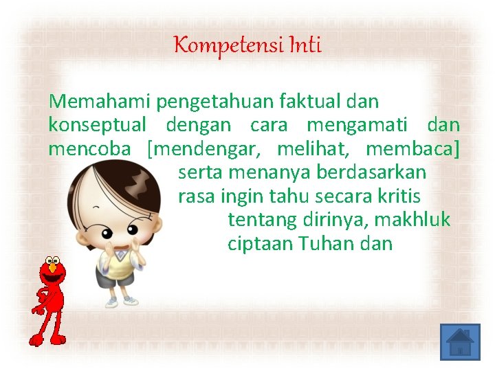 Kompetensi Inti Memahami pengetahuan faktual dan konseptual dengan cara mengamati dan mencoba [mendengar, melihat,