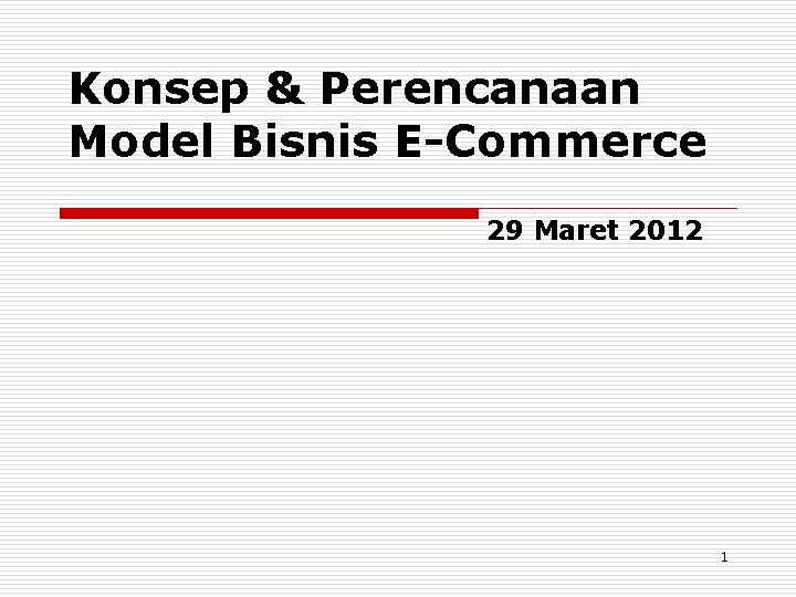 Konsep & Perencanaan Model Bisnis E-Commerce 29 Maret 2012 1 