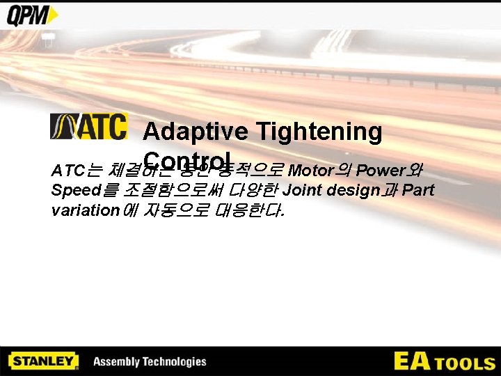 Adaptive Tightening Control ATC는 체결하는 동안 동적으로 Motor의 Power와 Speed를 조절함으로써 다양한 Joint design과