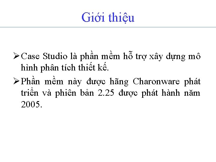 Giới thiệu Ø Case Studio là phần mềm hỗ trợ xây dựng mô hình