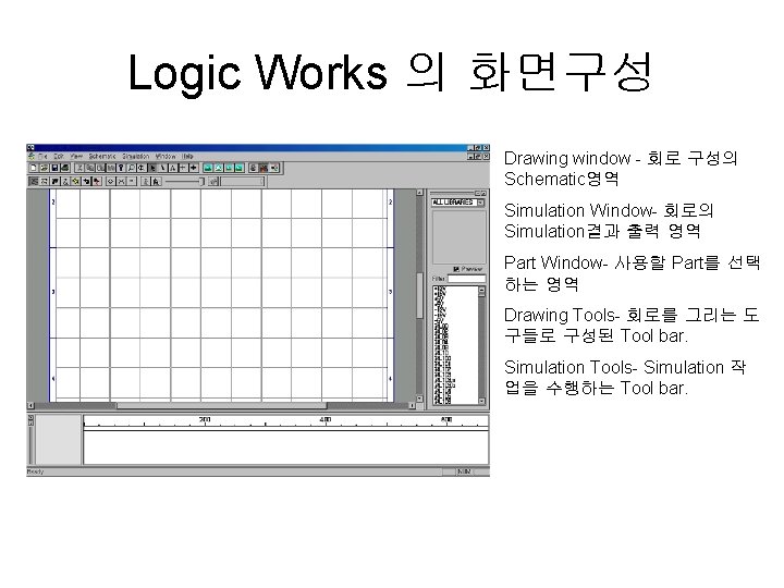 Logic Works 의 화면구성 Drawing window - 회로 구성의 Schematic영역 Simulation Window- 회로의 Simulation결과