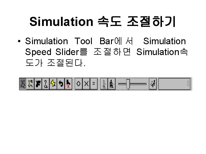 Simulation 속도 조절하기 • Simulation Tool Bar에 서 Simulation Speed Slider를 조절하면 Simulation속 도가