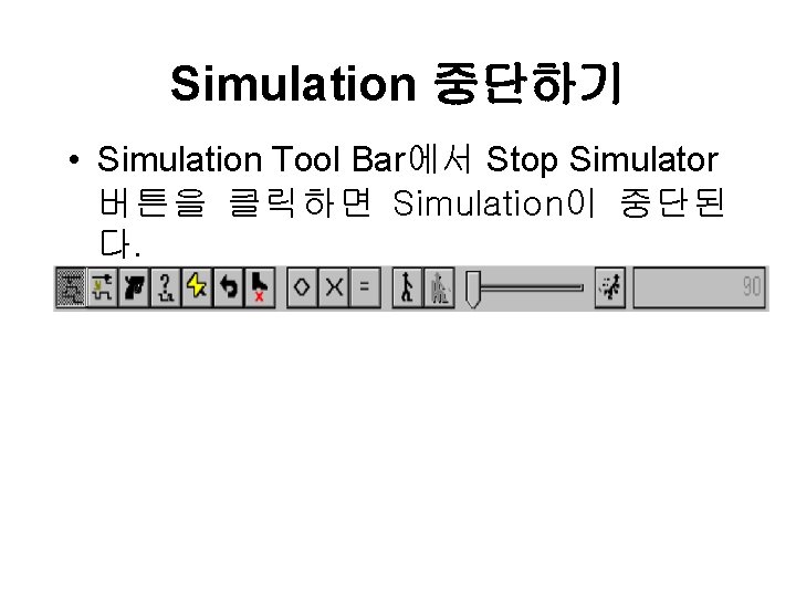 Simulation 중단하기 • Simulation Tool Bar에서 Stop Simulator 버튼을 클릭하면 Simulation이 중단된 다. 