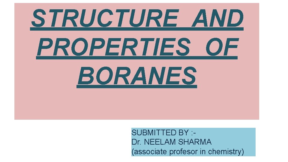 STRUCTURE AND PROPERTIES OF BORANES SUBMITTED BY : Dr. NEELAM SHARMA (associate profesor in