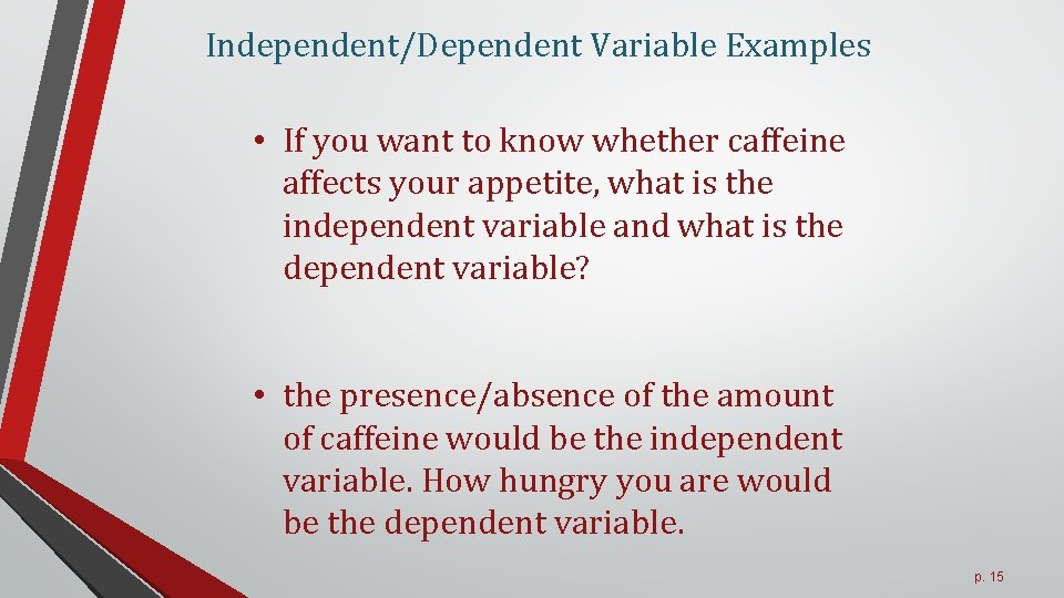 Independent/Dependent Variable Examples • If you want to know whether caffeine affects your appetite,