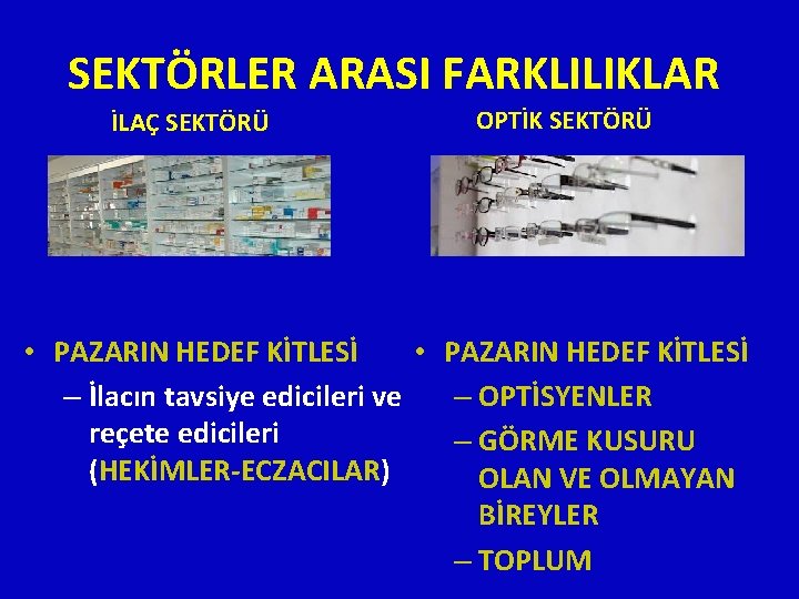 SEKTÖRLER ARASI FARKLILIKLAR İLAÇ SEKTÖRÜ OPTİK SEKTÖRÜ • PAZARIN HEDEF KİTLESİ – İlacın tavsiye