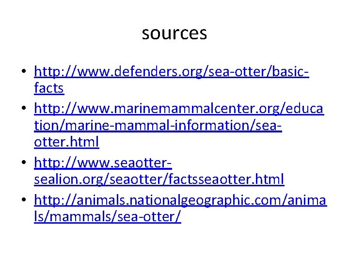 sources • http: //www. defenders. org/sea-otter/basicfacts • http: //www. marinemammalcenter. org/educa tion/marine-mammal-information/seaotter. html •