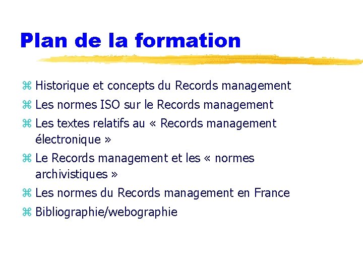 Plan de la formation z Historique et concepts du Records management z Les normes