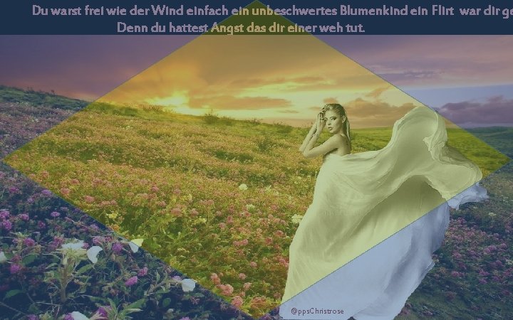 Du warst frei wie der Wind einfach ein unbeschwertes Blumenkind ein Flirt war dir