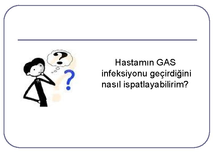 Hastamın GAS infeksiyonu geçirdiğini nasıl ispatlayabilirim? Hastamın GAS infeksiyonu geçirdiğini nasıl ispatlayabilirim?