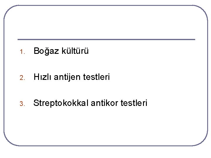 1. Boğaz kültürü 2. Hızlı antijen testleri 3. Streptokokkal antikor testleri 1. Boğaz kültürü 2. Hızlı antijen testleri 3. Streptokokkal antikor testleri