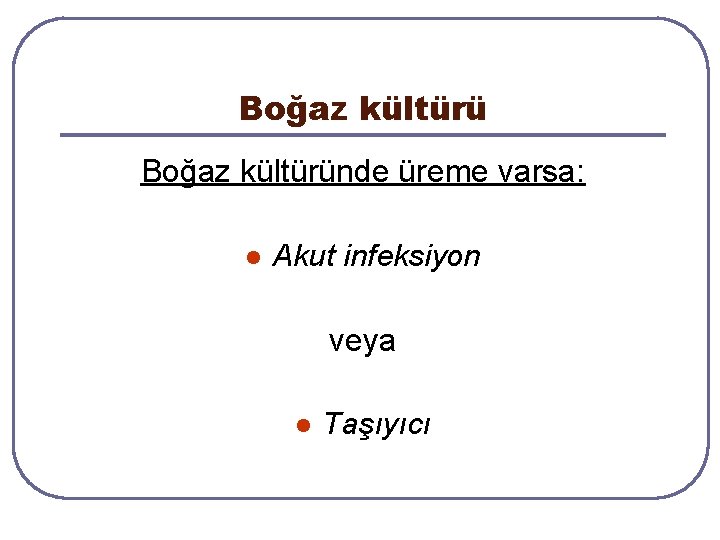 Boğaz kültüründe üreme varsa: l Akut infeksiyon veya l Taşıyıcı Boğaz kültüründe üreme varsa: l Akut infeksiyon veya l Taşıyıcı