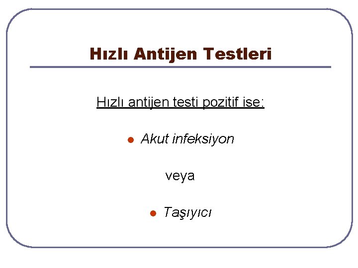 Hızlı Antijen Testleri Hızlı antijen testi pozitif ise: l Akut infeksiyon veya l Taşıyıcı Hızlı Antijen Testleri Hızlı antijen testi pozitif ise: l Akut infeksiyon veya l Taşıyıcı