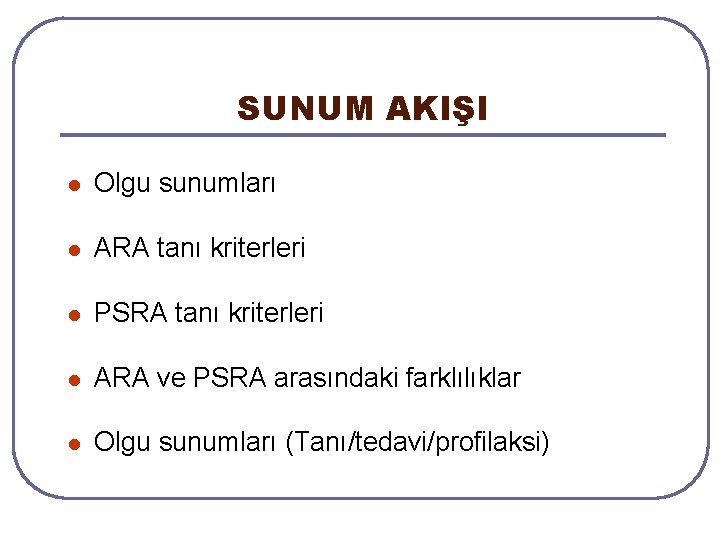 SUNUM AKIŞI l Olgu sunumları l ARA tanı kriterleri l PSRA tanı kriterleri l SUNUM AKIŞI l Olgu sunumları l ARA tanı kriterleri l PSRA tanı kriterleri l
